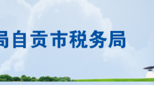 自貢市自流井區(qū)稅務(wù)局辦稅服務(wù)廳辦公時間地址及聯(lián)系電話