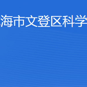 威海市文登區(qū)科學技術局各部門職責及聯(lián)系電話