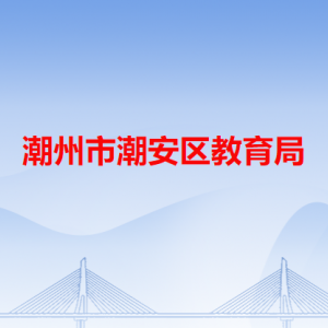 潮州市潮安區(qū)教育局各辦事窗口工作時(shí)間和咨詢電話