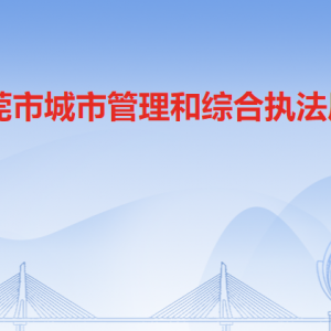 東莞市城市管理和綜合執(zhí)法局各辦事窗口工作時間和聯(lián)系電話