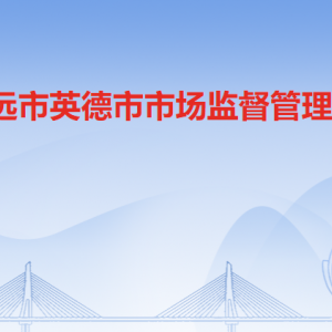 清遠(yuǎn)市英德市市場(chǎng)監(jiān)督管理局各部門職責(zé)及聯(lián)系電話