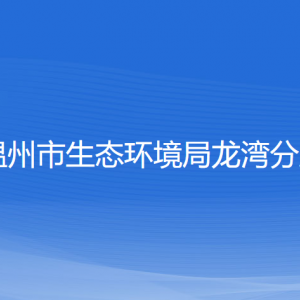 溫州市生態(tài)環(huán)境局龍灣分局各部門負(fù)責(zé)人和聯(lián)系電話