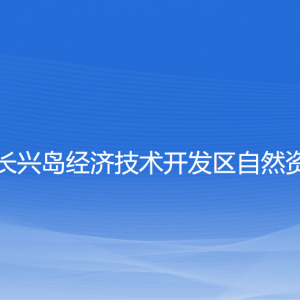 大連長興島經(jīng)濟技術開發(fā)區(qū)自然資源局各部門聯(lián)系電話