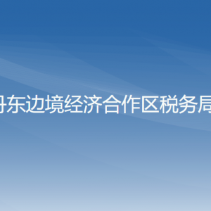 丹東邊境經(jīng)濟合作區(qū)稅務(wù)局涉稅投訴舉報和納稅服務(wù)電話