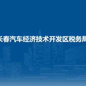 長春汽車經濟技術開發(fā)區(qū)稅務局辦稅服務廳地址辦公時間及咨詢電話