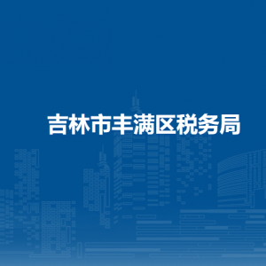 吉林市豐滿區(qū)稅務(wù)局各稅務(wù)所辦公地址及聯(lián)系電話