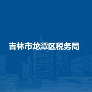 吉林市龍?zhí)秴^(qū)稅務(wù)局辦稅服務(wù)廳地址辦公時(shí)間及納稅咨詢電話