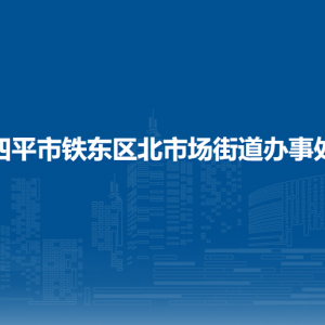 四平市鐵東區(qū)北市場街道各部門負責人和聯系電話