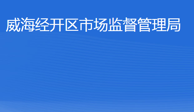 威海經(jīng)濟技術開發(fā)區(qū)市場監(jiān)督管理局