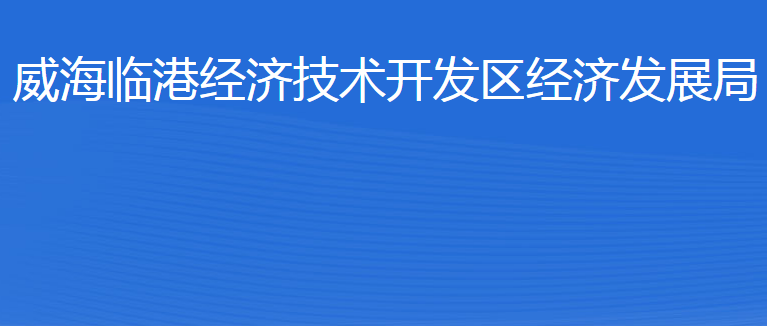 威海臨港經(jīng)濟(jì)技術(shù)開發(fā)區(qū)經(jīng)濟(jì)發(fā)展局