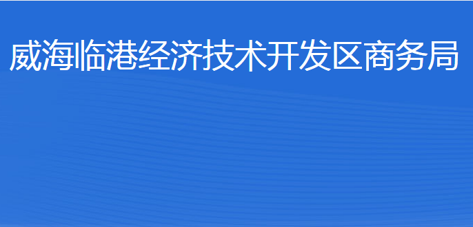 威海臨港經(jīng)濟(jì)技術(shù)開發(fā)區(qū)商務(wù)局