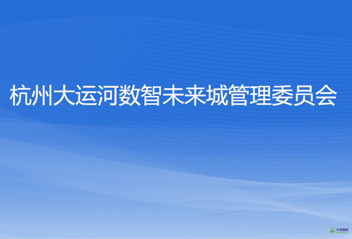 杭州大運(yùn)河數(shù)智未來(lái)城管理委員會(huì)