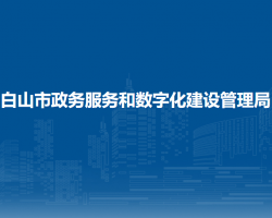 白山市政務服務和數字化建設管理局