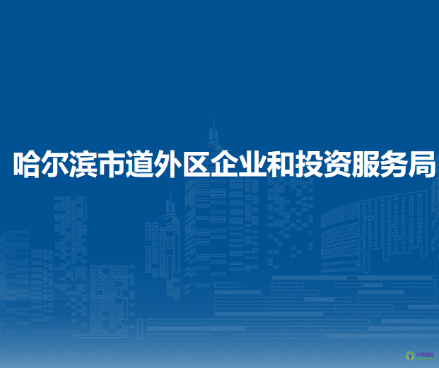 哈爾濱市道外區(qū)企業(yè)和投資服務(wù)局