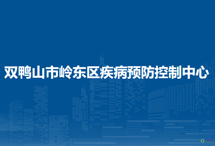 雙鴨山市嶺東區(qū)疾病預防控制中心