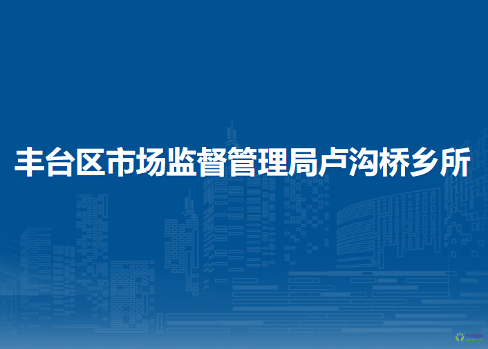 北京市豐臺區(qū)市場監(jiān)督管理局盧溝橋街道所